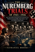 THE NUREMBERG TRIALS OF 1945–1946: How Nuremberg Reshaped International Law, Political Accountability, War Crimes, and the Modern World Order B0HHXRM6Y4 Book Cover