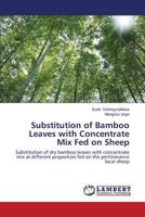 Substitution of Bamboo Leaves with Concentrate Mix Fed on Sheep: Substitution of dry bamboo leaves with concentrate mix at different proportion fed on the performance local sheep 3659230731 Book Cover