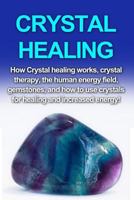 Crystal Healing: How crystal healing works, crystal therapy, the human energy field, gemstones, and how to use crystals for healing and increased energy! 1761030361 Book Cover