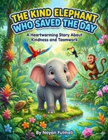 The Kind Elephant Who Saved the Day: A Heartwarming Children’s Story About Kindness, Teamwork, and Helping Others (Ages 4–8) B0GXZDXDX1 Book Cover