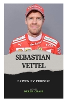 SEBASTIAN VETTEL: DRIVEN BY PURPOSE: THE EVOLUTION OF A CHAMPION ON AND OFF THE TRACK B0FYQM11CW Book Cover