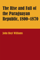 Rise and Fall of the Paraguayan Republic, 1800-70 0292770170 Book Cover