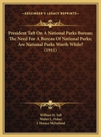 President Taft On A National Parks Bureau; The Need For A Bureau Of National Parks; Are National Parks Worth While? 1169418007 Book Cover