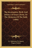 The Incarnation, Birth And Infancy Of Jesus Christ, Or The Mysteries Of The Faith 1164076744 Book Cover