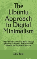 The Ubuntu Approach to Digital Minimalism: The Ultimate Community-Based 30 Days System to Unlock Your Most Productive, Peaceful, and Purpose-Driven Life. B0FKGSMH9P Book Cover