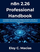 n8n 2.26 Professional Handbook: A Complete Guide to Building Intelligent Workflows with APIs, AI Automation, Cloud Services, Data Transformation, and Enterprise Integrations B0H6RFWV21 Book Cover