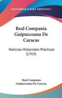 Real Compañia Guipuzcoana De Caracas, Noticias Historiales Practicas De Los Sucessos, Y Adelantamientos De Esta Compañia, Desde Su Fundacion Año De 1728. Hasta El De 1764 1104458845 Book Cover