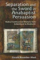 Separation And the Sword in Anabaptist Persuasion: Radical Confessional Rhetoric from Schleitheim to Dordrecht (The C. Henry Smith Series) 1931038341 Book Cover