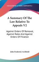 A Summary Of The Law Relative To Appeals V2: Against Orders Of Removal, Against Rates And Against Orders Of Filiation 0548316422 Book Cover