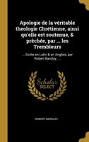 Apologie de la Veritable Théologie Chrétienne, Ainsi Qu'elle est Soutenue & Prêchée, par le Peuple Appellé par Mépris, les Trembleurs 0274410354 Book Cover