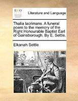 Thalia lacrimans. A funeral poem to the memory of the Right Honourable Baptist Earl of Gainsborough. By E. Settle. 1140869558 Book Cover