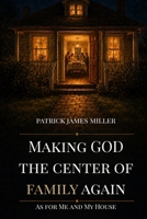 Making GOD The Center of Family Again: As For Me And My House B0H2672GBM Book Cover