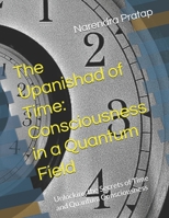 The Upanishad of Time: Consciousness in a Quantum Field: Unlocking the Secrets of Time and Quantum Consciousness B0FDL6BRX9 Book Cover