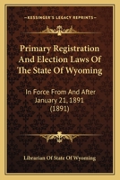 Primary Registration And Election Laws Of The State Of Wyoming: In Force From And After January 21, 1891 1164930486 Book Cover