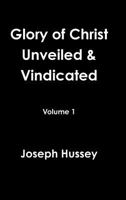 Glory of Christ Unveiled & Vindicated Volume 1 1365037762 Book Cover