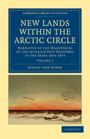 New Lands Within The Arctic Circle: Narrative Of The Discoveries Of The Austrian Ship "tegetthoff," In The Years 1872-1874, Volume 2... 1108041450 Book Cover