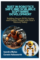 RUST IN ROBOTICS SAFE AND SCALABLE SOFTWARE DEVELOPMENT: Building Secure ROS2 Nodes and Gazebo Plugins with Rust’s Memory Safety B0FJ66GJ3C Book Cover