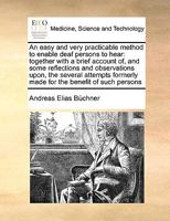 An easy and very practicable method to enable deaf persons to hear: together with a brief account of, and some reflections and observations upon, the ... formerly made for the benefit of such persons 1171003501 Book Cover