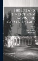 The Life and Times of John Calvin, the Great Reformer; Volume 1 1020730714 Book Cover