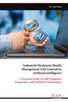 Industrial Machinery Health Management with Generative Artificial Intelligence: A Practical Guide to Fault Diagnosis, Prognostics, and Predictive Maintenance 9999346375 Book Cover