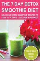 7 Day Detox Smoothie Diet: Delicious Detox Smoothie Recipes To Lose 10+ Pounds & Cleanse Your Body 1500537659 Book Cover