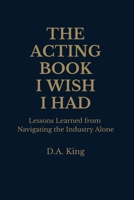 The Acting Book I Wish I Had: Lessons Learned from Navigating the Industry Alone B0H4NXLGMG Book Cover