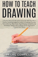 How to Teach Drawing: A Teacher's Manual To Be Used In Connection With Class Room Practice; Containing Suggestive Lessons In Landscape Drawing, Nature ... Glossary Of Art Terms And A Practical Color T 1396320547 Book Cover
