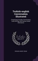 Turkish-english Conversation Illustrated: Comprising Everyday Conversation, Letter Writing, And Various Useful Information 1120948274 Book Cover