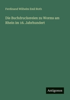 Die Buchdruckereien zu Worms am Rhein im 16. Jahrhundert 3368605143 Book Cover