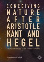 Conceiving Nature after Aristotle, Kant, and Hegel: The Philosopher's Guide to the Universe 3319662805 Book Cover