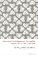 Integrative Psychotherapeutic Approaches to Autism Spectrum Conditions: Working with Hearts of Glass 184905388X Book Cover