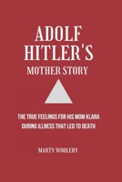 Adolf Hitler's Mother Story: The True feelings for His mom Klara During Illness That led To Death B0DQYCQ8C1 Book Cover