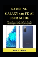 Samsung Galaxy S20 FE 5G User Guide: A Comprehensive Step by Step User’s Manual to Maximizing your New Samsung Galaxy S20 FE B08Q6VT5TT Book Cover