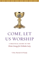 Come Let Us Worship: A Practical Guide to the Divine Liturgy for Orthodox Laity 1936270501 Book Cover