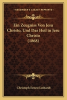 Ein Zeugniss Von Jesu Christo, Und Das Heil in Jesu Christo (1868) 1167704231 Book Cover