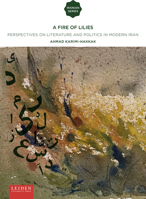A Fire of Lilies: Perspectives on Literature and Politics in Modern Iran 9087283296 Book Cover