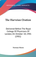 The Harveian Oration: Delivered Before The Royal College Of Physicians Of London, On October 18, 1901 (1901) 0530173735 Book Cover