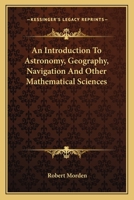 An Introduction to Astronomy, Geography, Navigation and Other Mathematical Sciences 1163098515 Book Cover