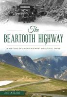 The Beartooth Highway: A History of America S Most Beautiful Drive 1467135798 Book Cover