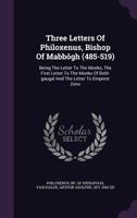 Three Letters of Philoxenus, Bishop of Mabbogh (485-519): Being the Letter to the Monks, the First Letter to the Monks of Beth-Gaugal, and the Letter to Emperor Zeno 1018015671 Book Cover