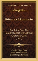 Prince And Boatswain: Sea Tales From The Recollection Of Rear-admiral Charles E. Clark As Related To James Morris Morgan And John Philip Marquand... 1166943208 Book Cover