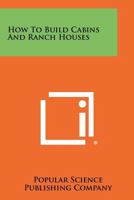 How To Build Cabins And Ranch Houses 1258461471 Book Cover