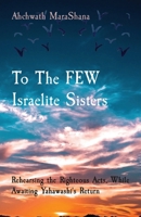 To The FEW Israelite Sisters: Rehearsing the Righteous Acts, While Awaiting Yahawashi's Return 0578370891 Book Cover