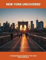 New York Uncovered: A Comprehensive Guide To The City'S Heart And Soul B0FQV15GJ6 Book Cover