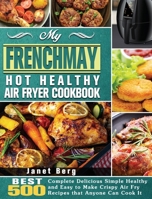 My FrenchMay Hot Healthy Air Fryer Cookbook: BEST 500 Complete Delicious Simple Healthy and Easy to Make Crispy Air Fry Recipes that Anyone Can Cook It 1801245436 Book Cover