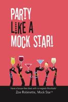 Party Like A Mock Star!: Have a Booze-free Blast with no-regrets Mocktails! 198805818X Book Cover