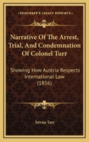 Narrative Of The Arrest, Trial, And Condemnation Of Colonel Turr: Showing How Austria Respects International Law 1113350687 Book Cover