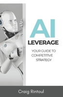 AI Leverage: Your Guide to Competitive Strategy (The AI Impact Series – Navigating Business & Society in the Age of AI) B0DVBN3CRJ Book Cover
