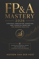 FP&A Mastery 2026: Strategic Forecasting, Budgeting, and Financial Modeling for Modern Analysts: Unlock Elite Financial Insight for the New Era of Strategic Decision-Making B0F7SS2TCK Book Cover