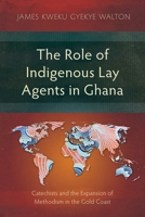 The Role of Indigenous Lay Agents in Ghana: Catechists and the Expansion of Methodism in the Gold Coast (Studies in Christian History) 1786411865 Book Cover